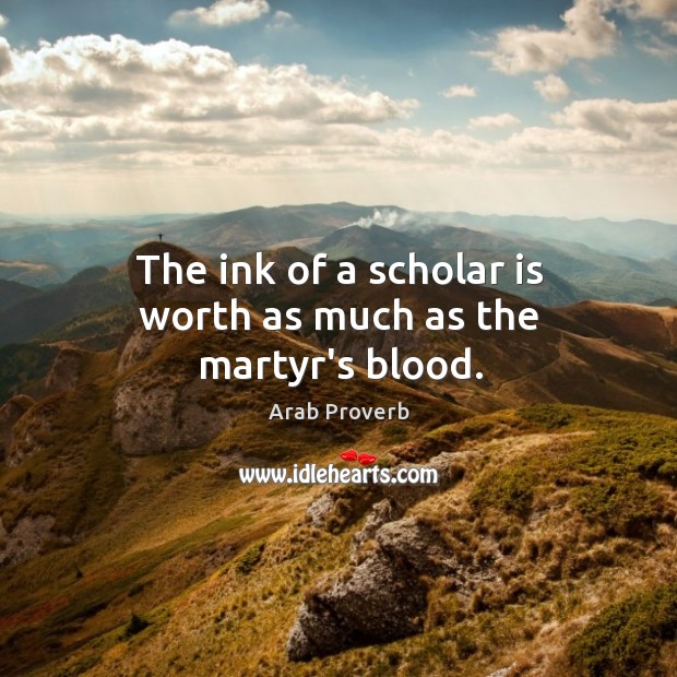 The ink of a scholar is worth as much as the martyr’s blood. Arab Proverbs Image