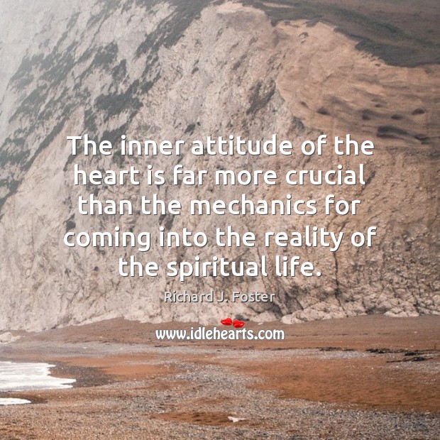 The inner attitude of the heart is far more crucial than the Richard J. Foster Picture Quote