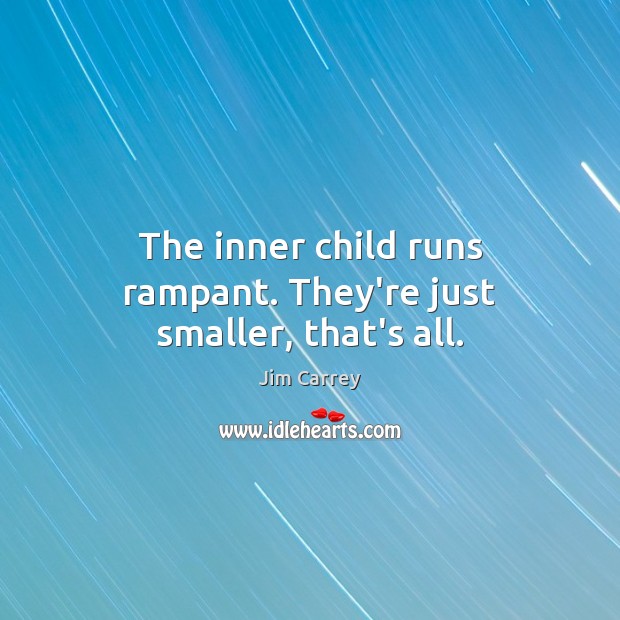 The inner child runs rampant. They’re just smaller, that’s all. Jim Carrey Picture Quote