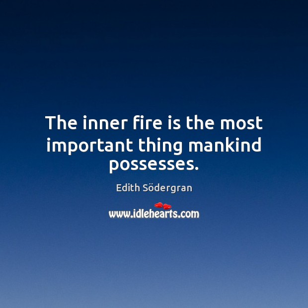 The inner fire is the most important thing mankind possesses. Edith Södergran Picture Quote