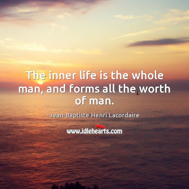 The inner life is the whole man, and forms all the worth of man. Image