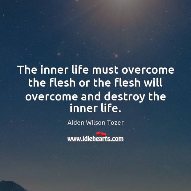 The inner life must overcome the flesh or the flesh will overcome Aiden Wilson Tozer Picture Quote