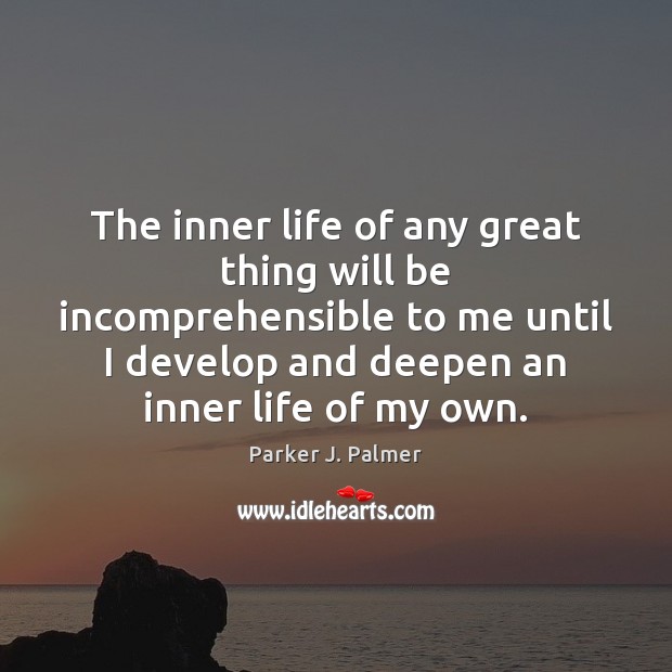 The inner life of any great thing will be incomprehensible to me Parker J. Palmer Picture Quote