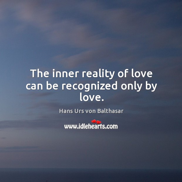 The inner reality of love can be recognized only by love. Hans Urs von Balthasar Picture Quote