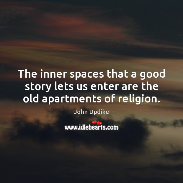 The inner spaces that a good story lets us enter are the old apartments of religion. Image