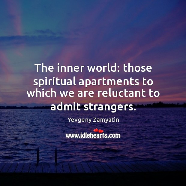 The inner world: those spiritual apartments to which we are reluctant to admit strangers. Yevgeny Zamyatin Picture Quote