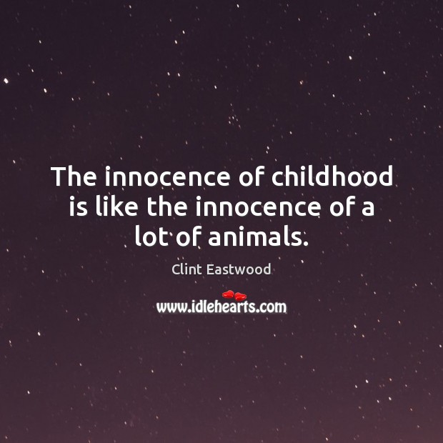 The innocence of childhood is like the innocence of a lot of animals. Clint Eastwood Picture Quote
