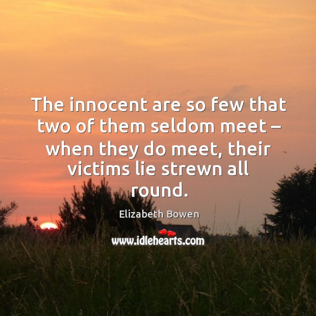 The innocent are so few that two of them seldom meet – when they do meet, their victims lie strewn all round. Elizabeth Bowen Picture Quote