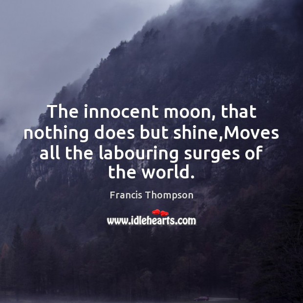 The innocent moon, that nothing does but shine,Moves all the labouring Francis Thompson Picture Quote