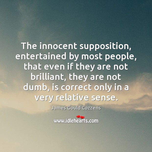 The innocent supposition, entertained by most people, that even if they are James Gould Cozzens Picture Quote