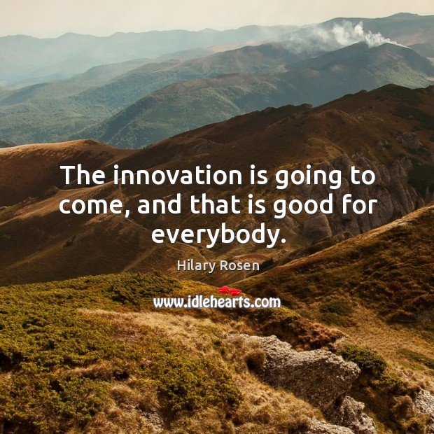 The innovation is going to come, and that is good for everybody. Hilary Rosen Picture Quote