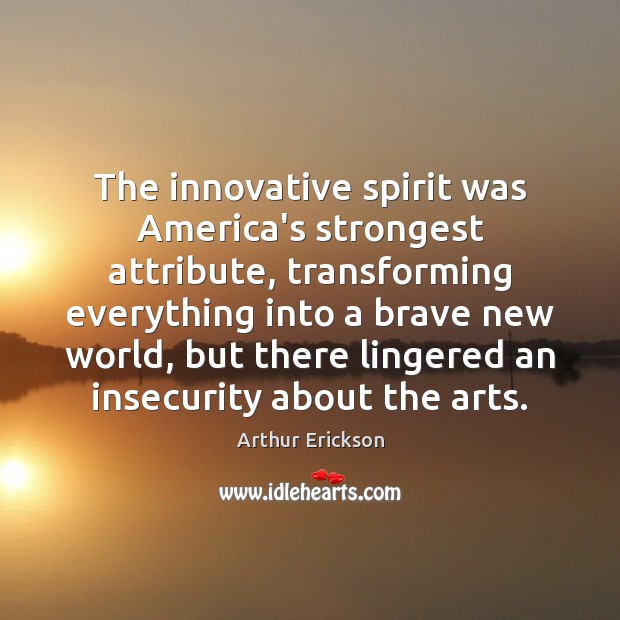 The innovative spirit was America’s strongest attribute, transforming everything into a brave Arthur Erickson Picture Quote