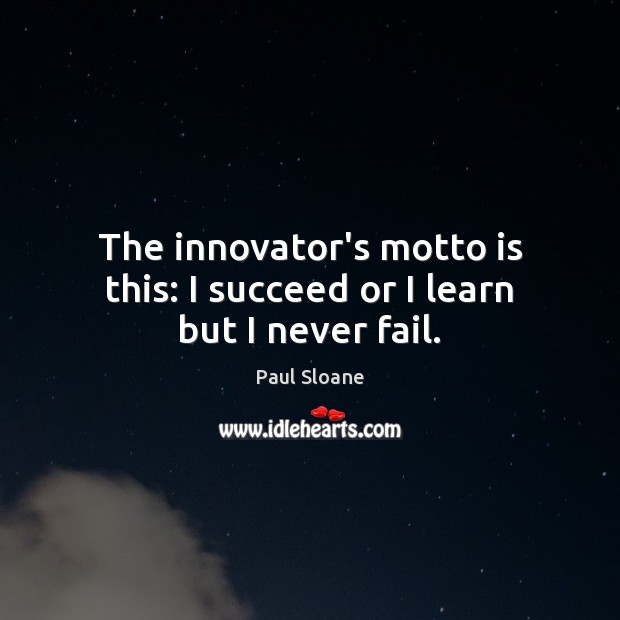 The innovator’s motto is this: I succeed or I learn but I never fail. Paul Sloane Picture Quote