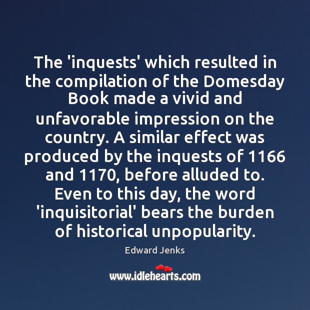 The ‘inquests’ which resulted in the compilation of the Domesday Book made Edward Jenks Picture Quote