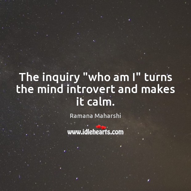 The inquiry “who am I” turns the mind introvert and makes it calm. Ramana Maharshi Picture Quote