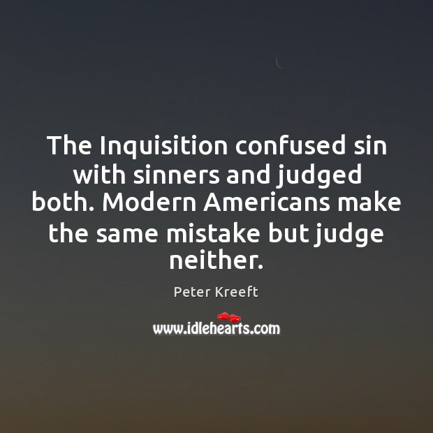 The Inquisition confused sin with sinners and judged both. Modern Americans make Peter Kreeft Picture Quote