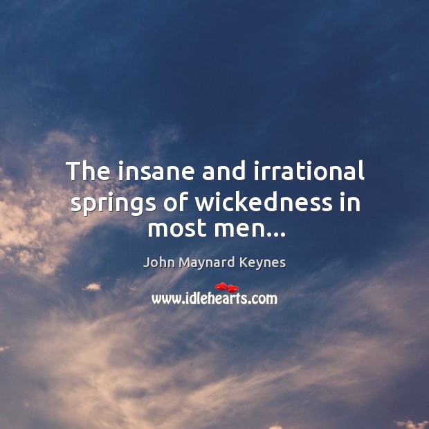 The insane and irrational springs of wickedness in most men… John Maynard Keynes Picture Quote