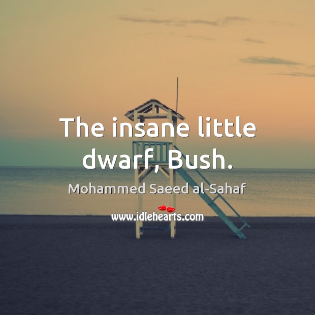 The insane little dwarf, Bush. Mohammed Saeed al-Sahaf Picture Quote