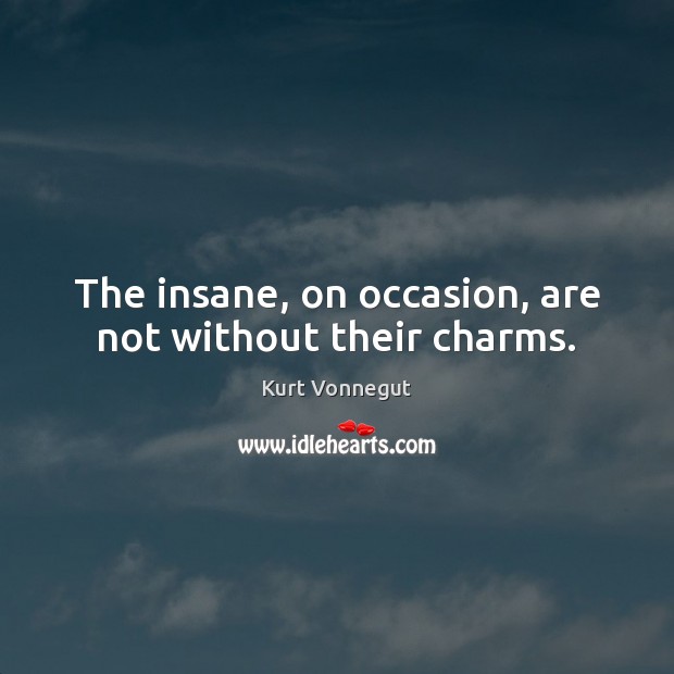 The insane, on occasion, are not without their charms. Image