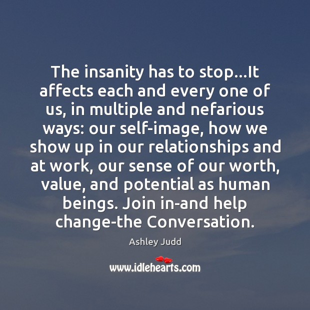 The insanity has to stop…It affects each and every one of Ashley Judd Picture Quote