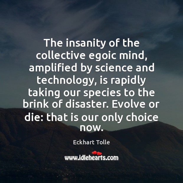The insanity of the collective egoic mind, amplified by science and technology, Eckhart Tolle Picture Quote