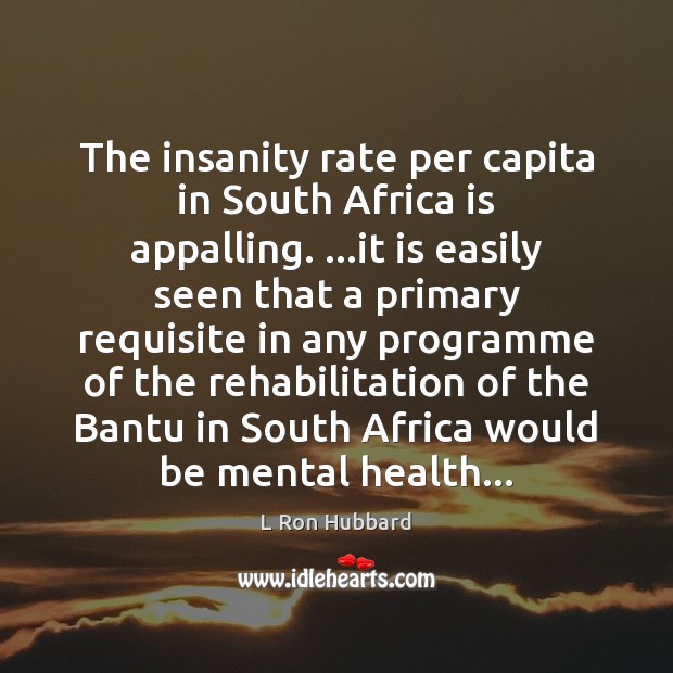The insanity rate per capita in South Africa is appalling. …it is L Ron Hubbard Picture Quote