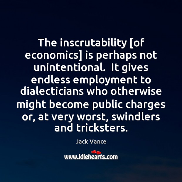 The inscrutability [of economics] is perhaps not unintentional.  It gives endless employment Jack Vance Picture Quote