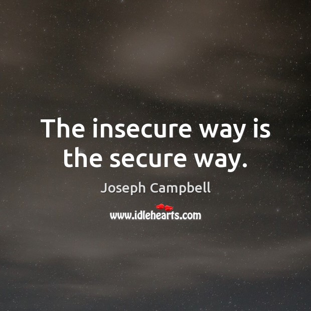 The insecure way is the secure way. Joseph Campbell Picture Quote