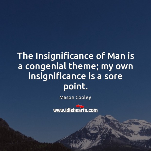 The Insignificance of Man is a congenial theme; my own insignificance is a sore point. Image