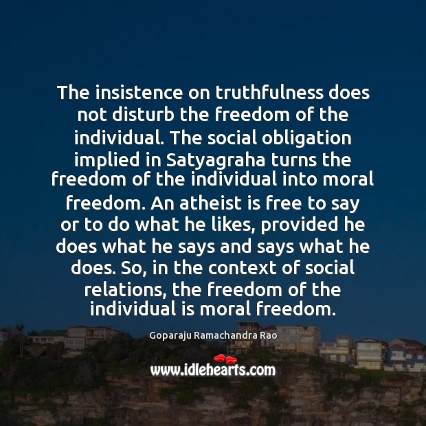 The insistence on truthfulness does not disturb the freedom of the individual. Goparaju Ramachandra Rao Picture Quote