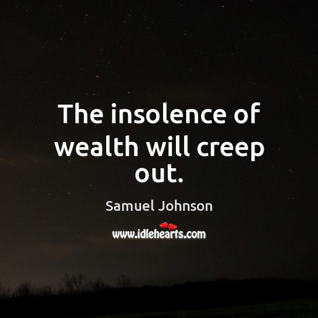 The insolence of wealth will creep out. Samuel Johnson Picture Quote