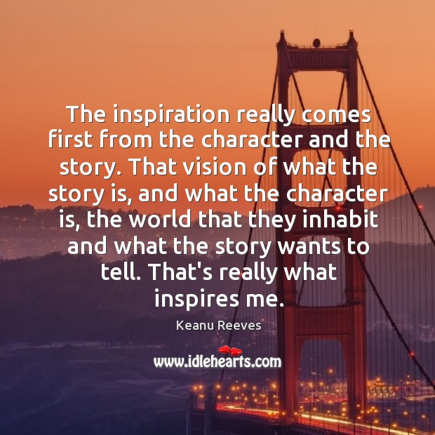 The inspiration really comes first from the character and the story. That Character Quotes Image