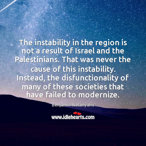 The instability in the region is not a result of Israel and Benjamin Netanyahu Picture Quote