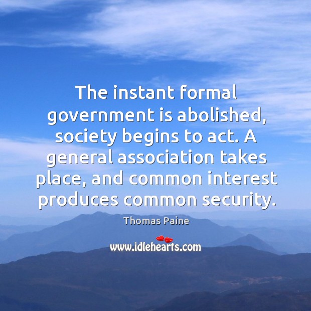 The instant formal government is abolished, society begins to act. Thomas Paine Picture Quote