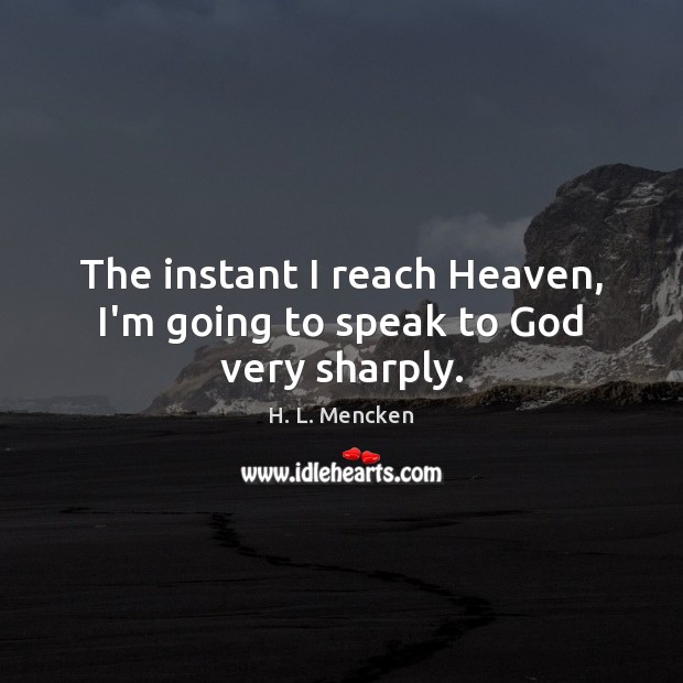 The instant I reach Heaven, I’m going to speak to God very sharply. H. L. Mencken Picture Quote