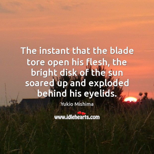 The instant that the blade tore open his flesh, the bright disk Yukio Mishima Picture Quote