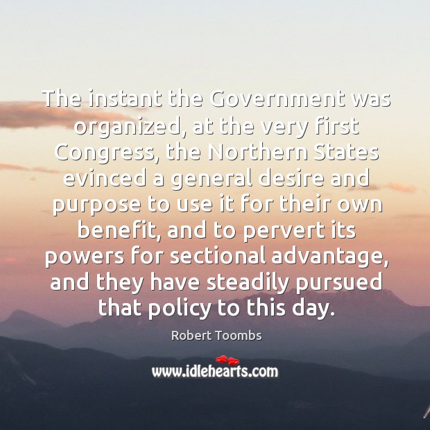 The instant the government was organized, at the very first congress, the northern states Robert Toombs Picture Quote