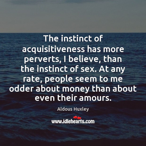 The instinct of acquisitiveness has more perverts, I believe, than the instinct Aldous Huxley Picture Quote