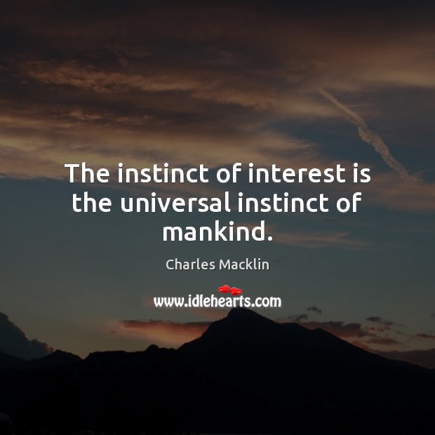 The instinct of interest is the universal instinct of mankind. Charles Macklin Picture Quote