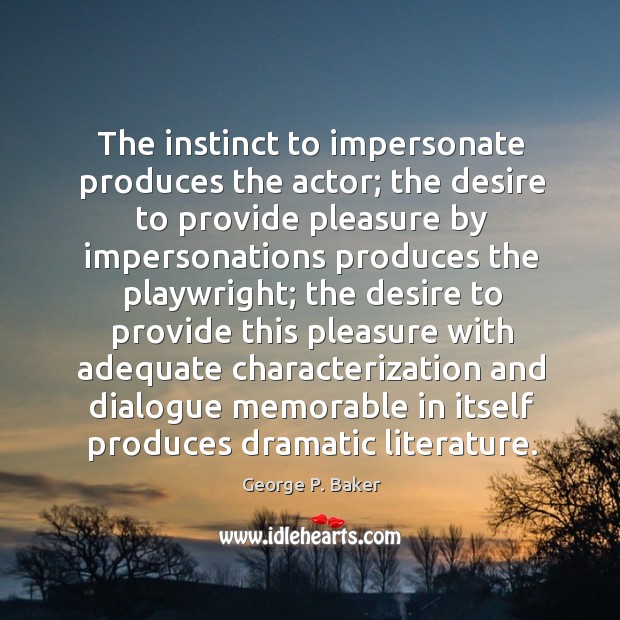 The instinct to impersonate produces the actor; the desire to provide pleasure by George P. Baker Picture Quote