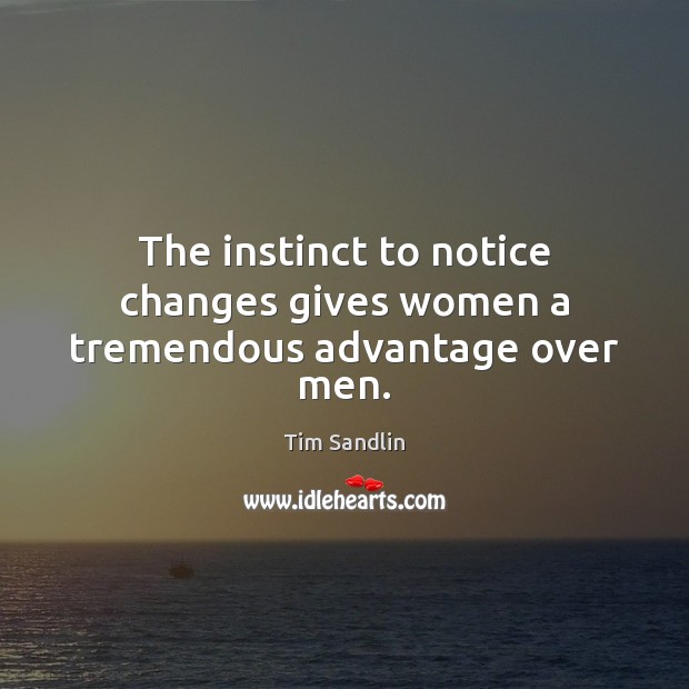 The instinct to notice changes gives women a tremendous advantage over men. Tim Sandlin Picture Quote