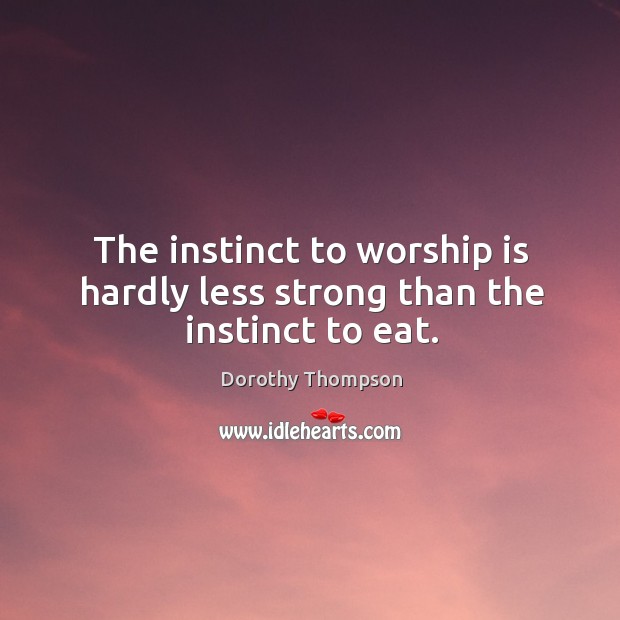 The instinct to worship is hardly less strong than the instinct to eat. Dorothy Thompson Picture Quote