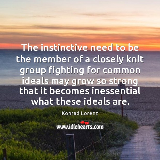The instinctive need to be the member of a closely knit group Konrad Lorenz Picture Quote