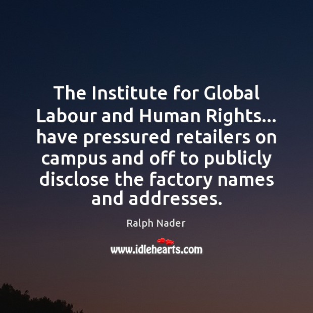 The Institute for Global Labour and Human Rights… have pressured retailers on Ralph Nader Picture Quote