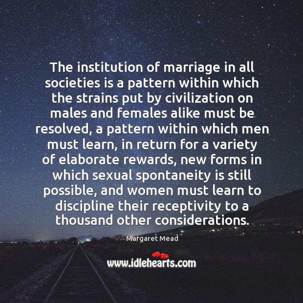 The institution of marriage in all societies is a pattern within which Margaret Mead Picture Quote