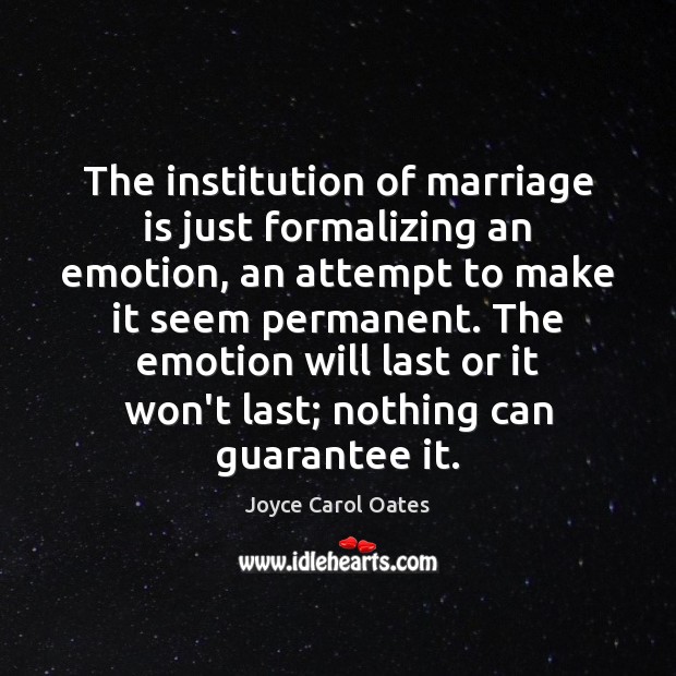 The institution of marriage is just formalizing an emotion, an attempt to Joyce Carol Oates Picture Quote