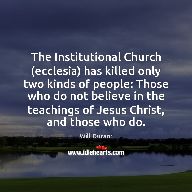 The Institutional Church (ecclesia) has killed only two kinds of people: Those Will Durant Picture Quote
