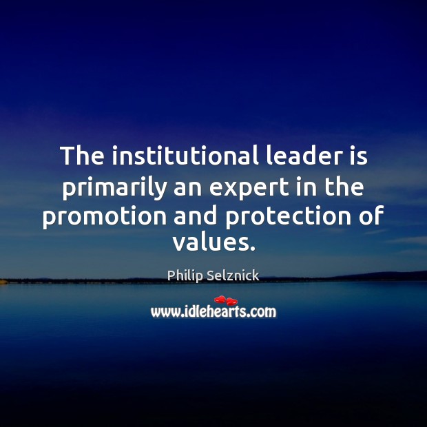 The institutional leader is primarily an expert in the promotion and protection of values. Philip Selznick Picture Quote