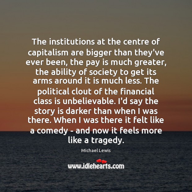 The institutions at the centre of capitalism are bigger than they’ve ever Michael Lewis Picture Quote