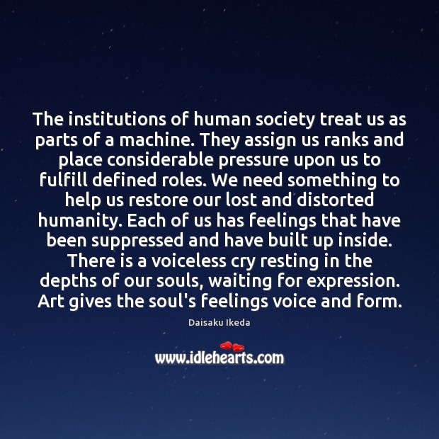 The institutions of human society treat us as parts of a machine. Daisaku Ikeda Picture Quote